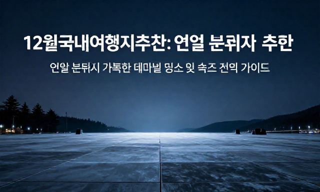 12월국내여행지추천 관련 이미지 - 12월국내여행지추천: 연말 분위기 가득한 테마별 명소 및 숙소 선택 가이드